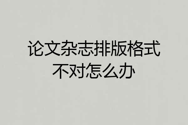 论文杂志排版格式不对怎么办