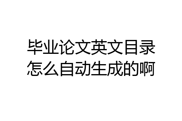 毕业论文英文目录怎么自动生成的啊