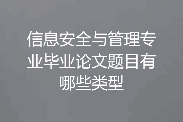 信息安全与管理专业毕业论文题目有哪些类型