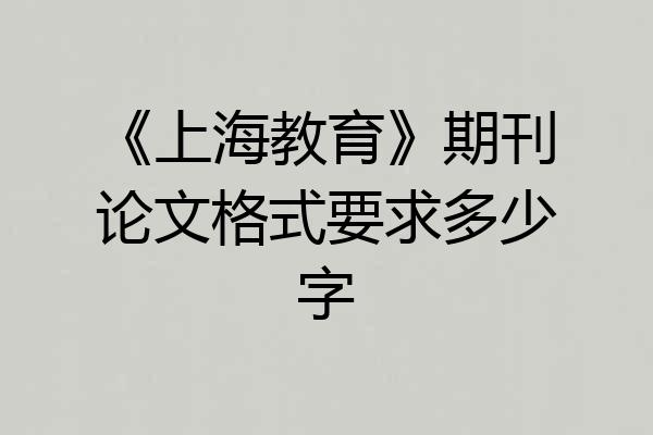 《上海教育》期刊论文格式要求多少字