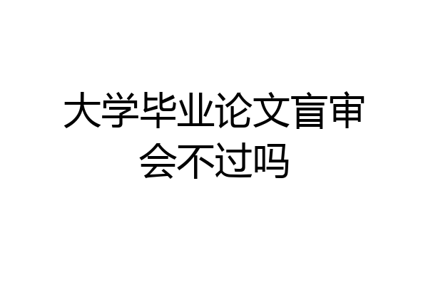 大学毕业论文盲审会不过吗