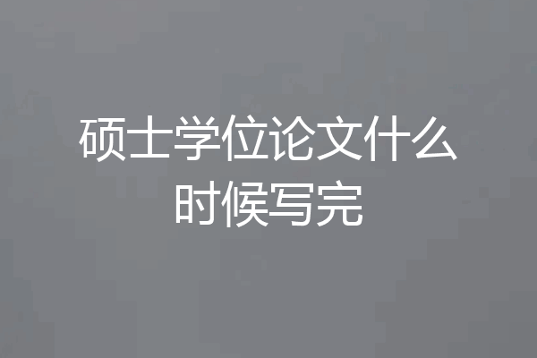 硕士学位论文什么时候写完