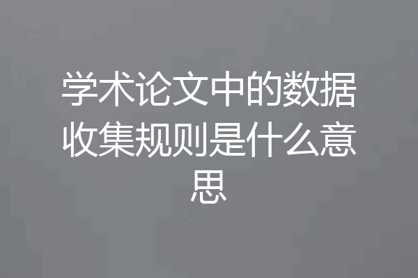 学术论文中的数据收集规则是什么意思