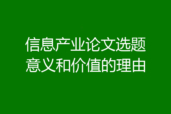 信息产业论文选题意义和价值的理由