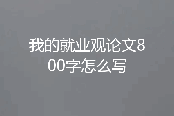 我的就业观论文800字怎么写
