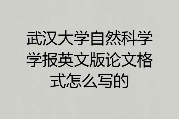 武汉大学自然科学学报英文版论文格式怎么写的