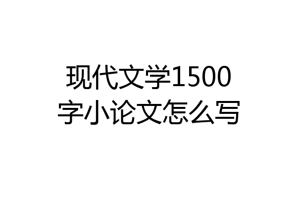 现代文学1500字小论文怎么写