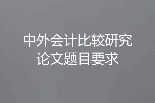 中外会计比较研究论文题目要求