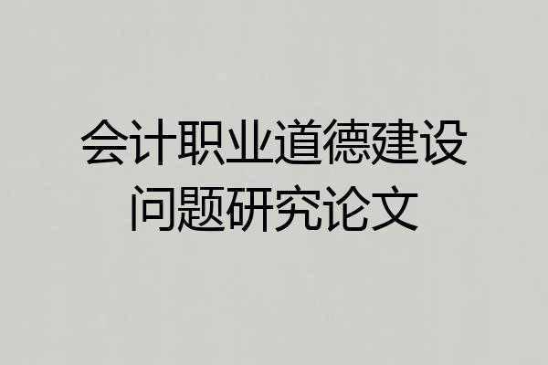 会计职业道德建设问题研究论文