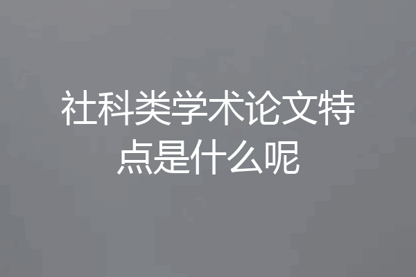 社科类学术论文特点是什么呢