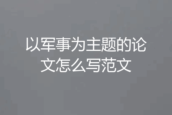 以军事为主题的论文怎么写范文