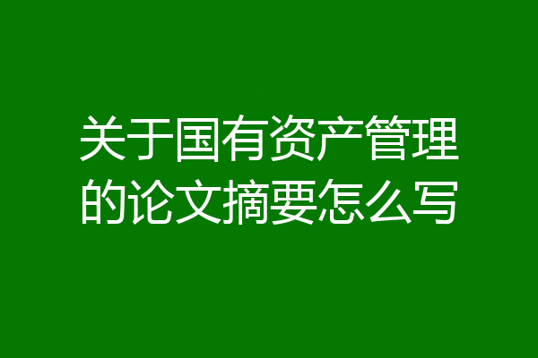 关于国有资产管理的论文摘要怎么写