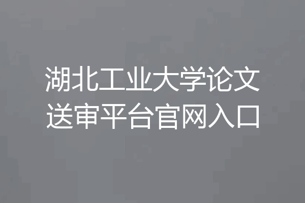 湖北工业大学论文送审平台官网入口