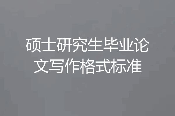 硕士研究生毕业论文写作格式标准