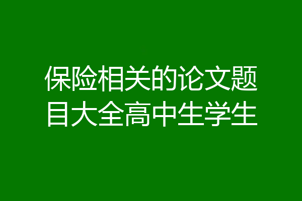 保险相关的论文题目大全高中生学生