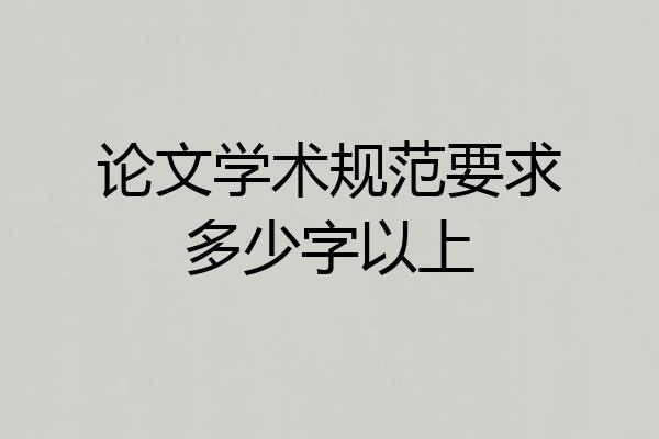 论文学术规范要求多少字以上