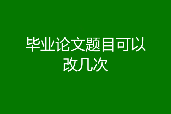 毕业论文题目可以改几次