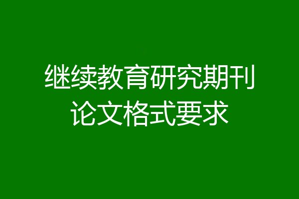 继续教育研究期刊论文格式要求