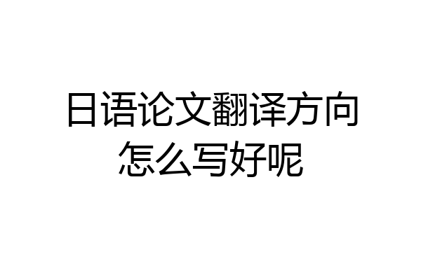 日语论文翻译方向怎么写好呢