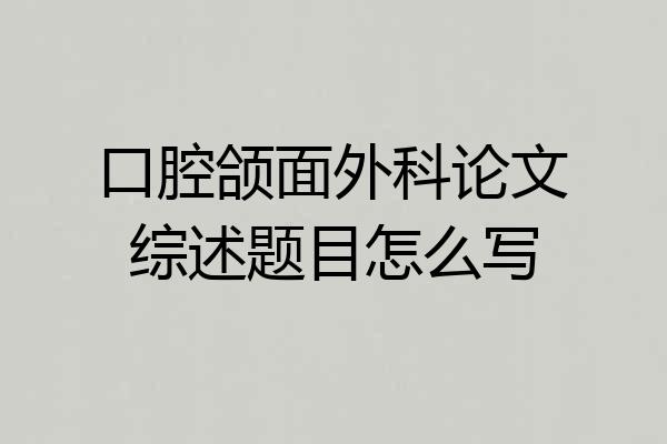 口腔颌面外科论文综述题目怎么写