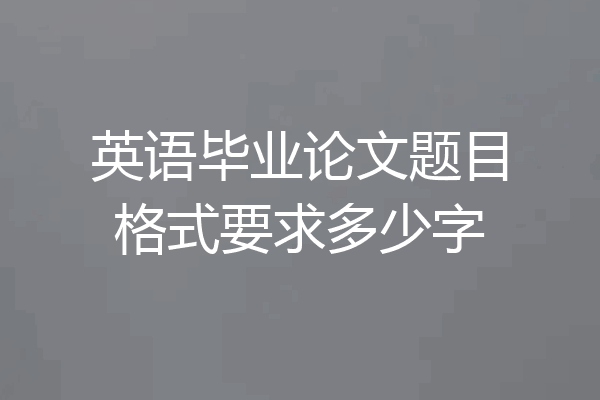 英语毕业论文题目格式要求多少字