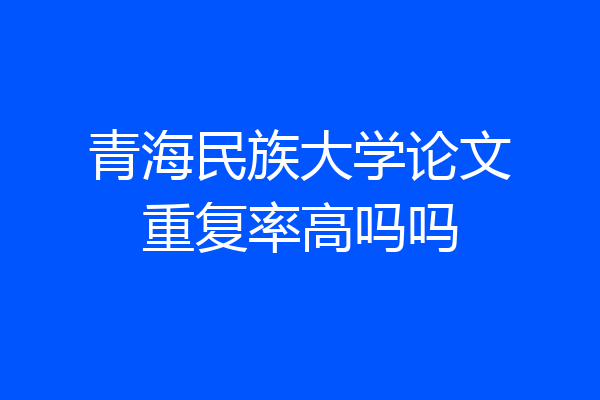 青海民族大学论文重复率高吗吗