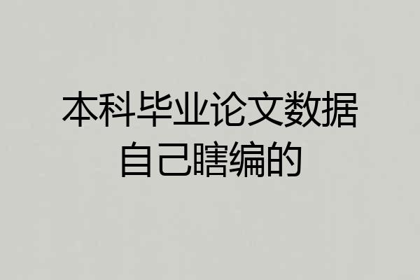 本科毕业论文数据自己瞎编的