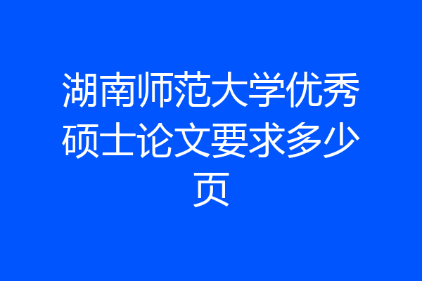 湖南师范大学优秀硕士论文要求多少页