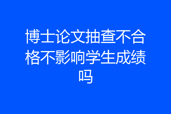 博士论文抽查不合格不影响学生成绩吗