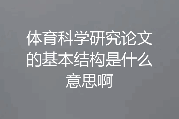 体育科学研究论文的基本结构是什么意思啊