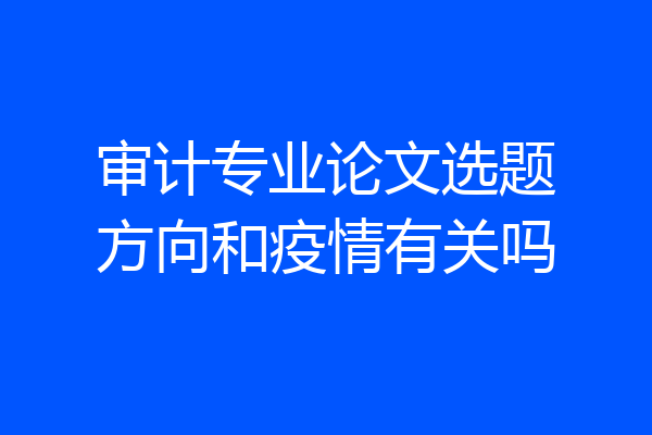 审计专业论文选题方向和疫情有关吗