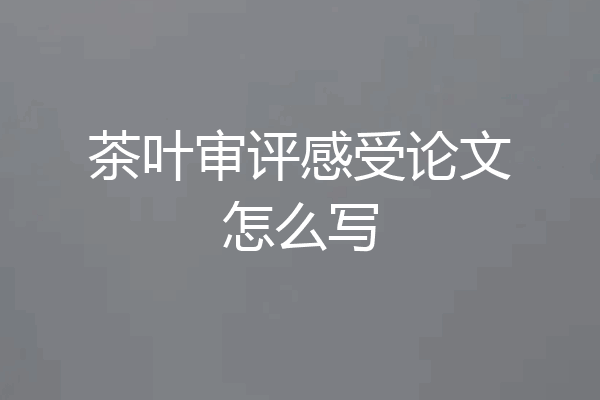 茶叶审评感受论文怎么写