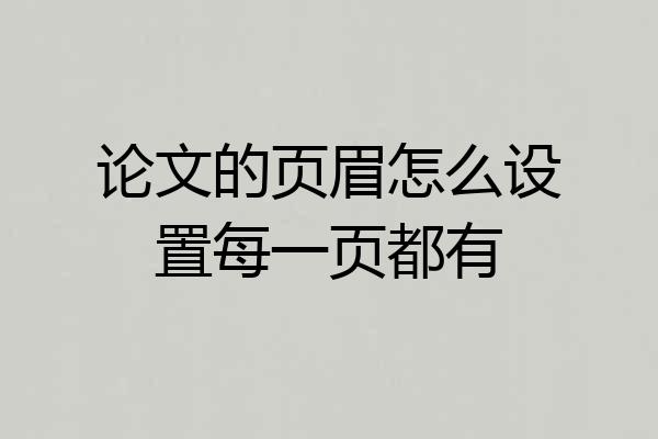 论文的页眉怎么设置每一页都有