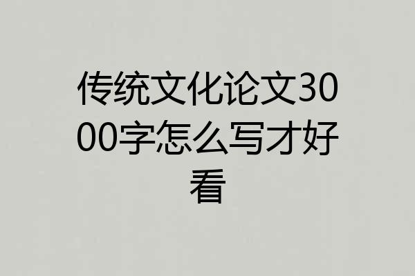 传统文化论文3000字怎么写才好看