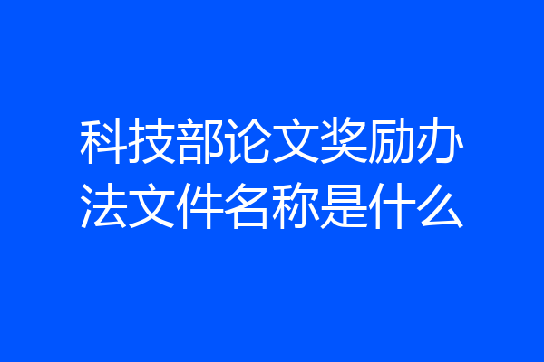 科技部论文奖励办法文件名称是什么