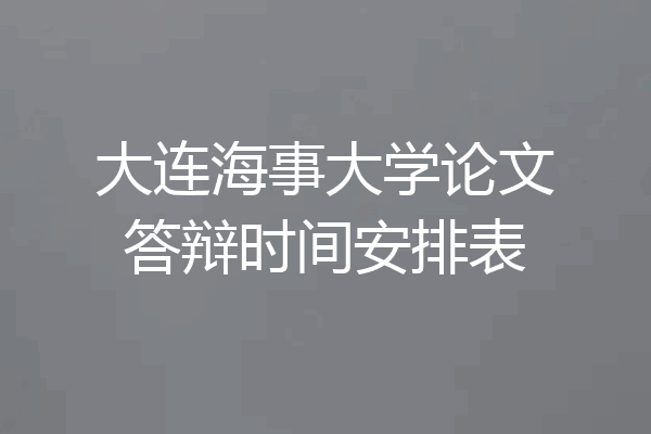 大连海事大学论文答辩时间安排表