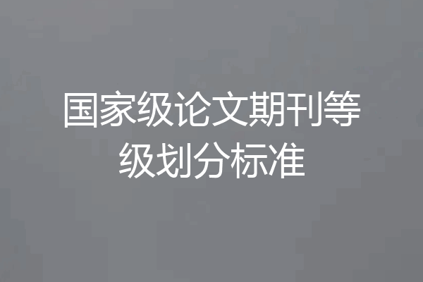 国家级论文期刊等级划分标准