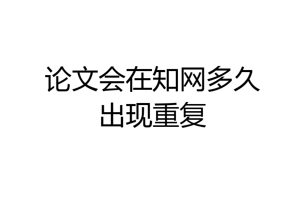 论文会在知网多久出现重复