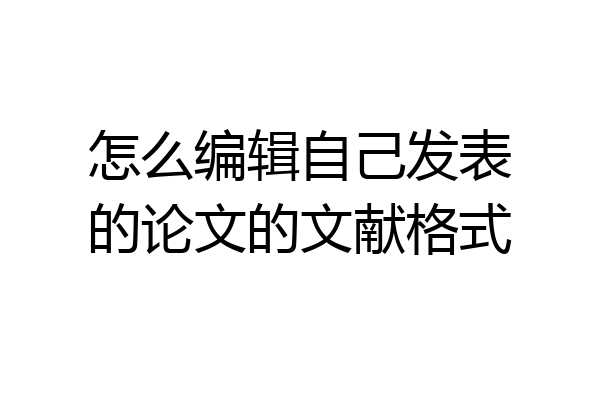 怎么编辑自己发表的论文的文献格式