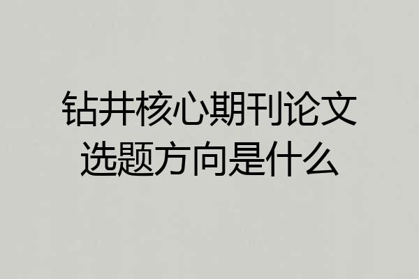 钻井核心期刊论文选题方向是什么