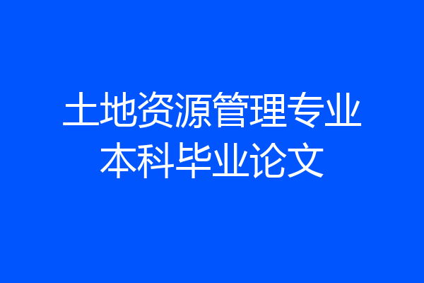土地资源管理专业本科毕业论文