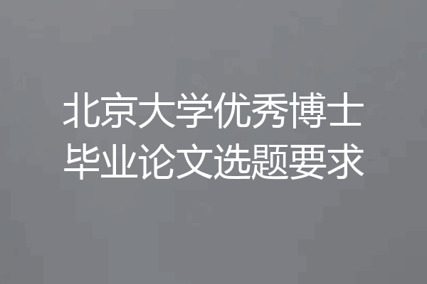北京大学优秀博士毕业论文选题要求