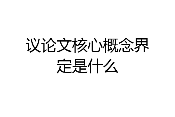 议论文核心概念界定是什么
