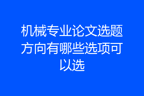 机械专业论文选题方向有哪些选项可以选