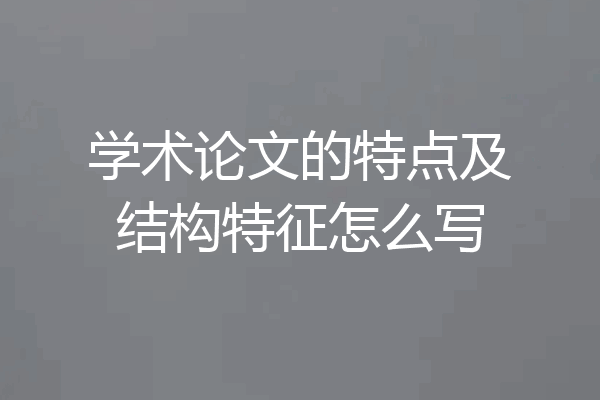 学术论文的特点及结构特征怎么写