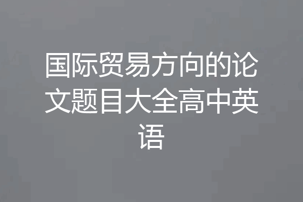 国际贸易方向的论文题目大全高中英语