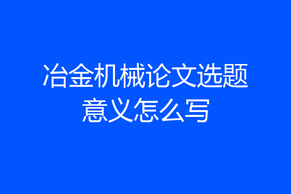 冶金机械论文选题意义怎么写