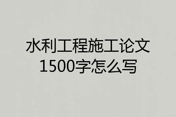 水利工程施工论文1500字怎么写