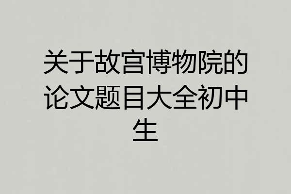 关于故宫博物院的论文题目大全初中生