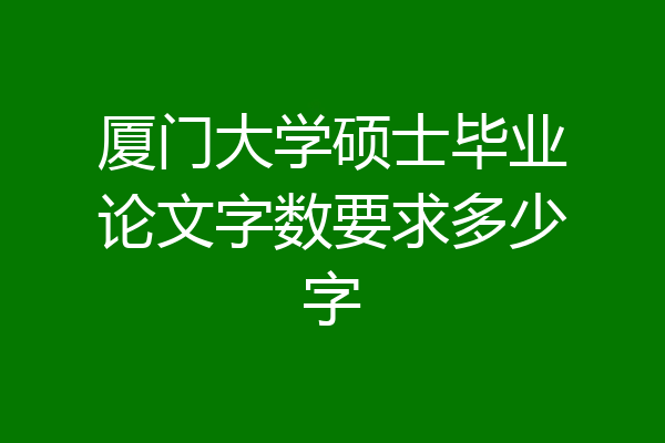 厦门大学硕士毕业论文字数要求多少字